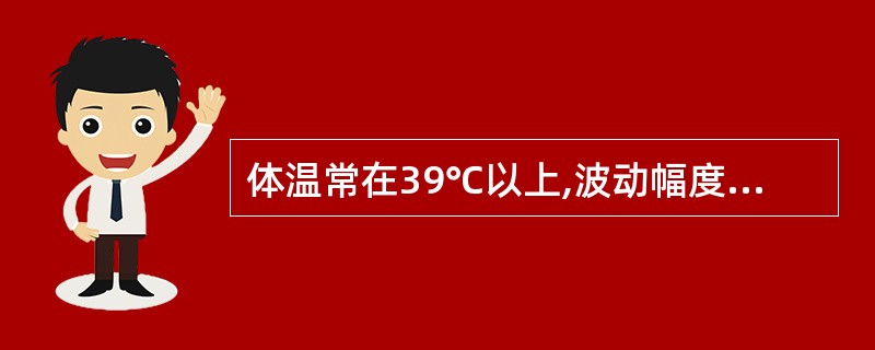 体温常在39℃以上,波动幅度大,24h内波动范围超过2℃,但都在正常水平以上的是