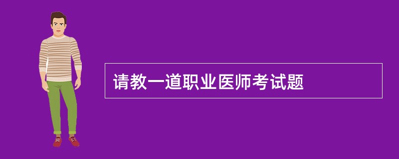 请教一道职业医师考试题