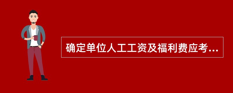 确定单位人工工资及福利费应考虑的因素有( )。