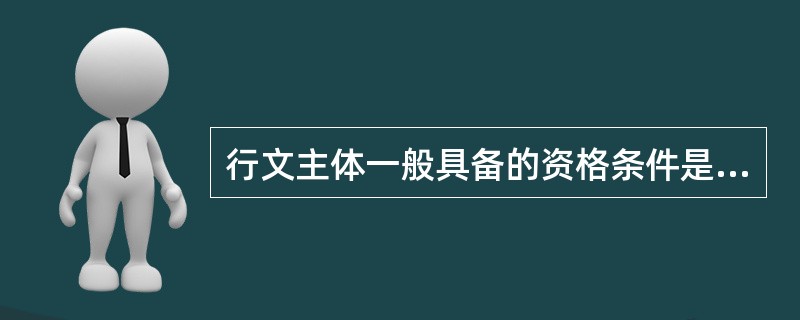 行文主体一般具备的资格条件是( )。