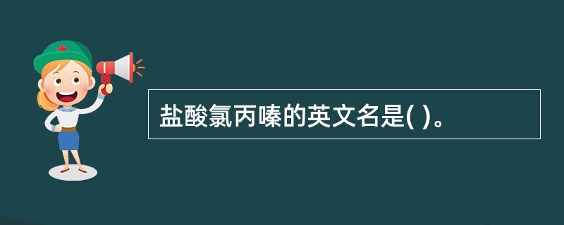 盐酸氯丙嗪的英文名是( )。