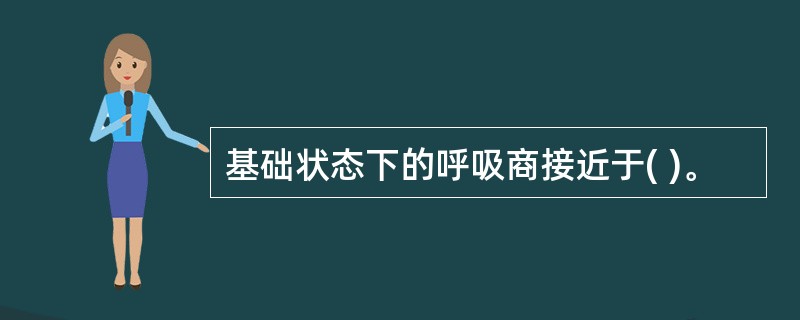 基础状态下的呼吸商接近于( )。