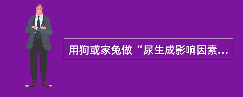 用狗或家兔做“尿生成影响因素”实验的下列结果中,错误的是( )。