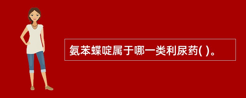 氨苯蝶啶属于哪一类利尿药( )。