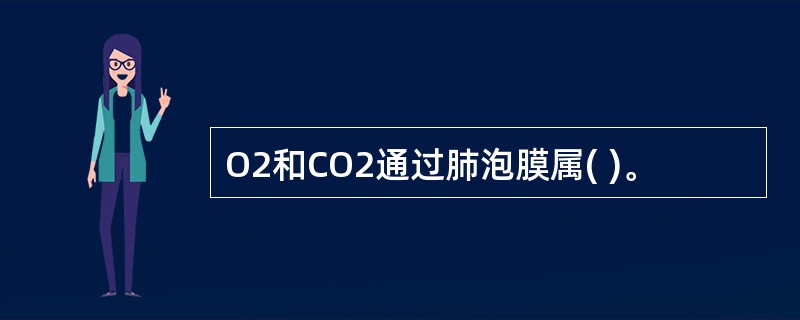 O2和CO2通过肺泡膜属( )。