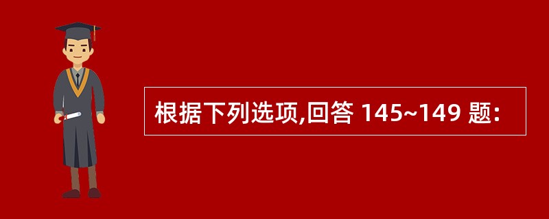 根据下列选项,回答 145~149 题: