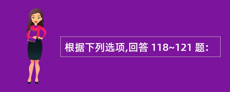 根据下列选项,回答 118~121 题: