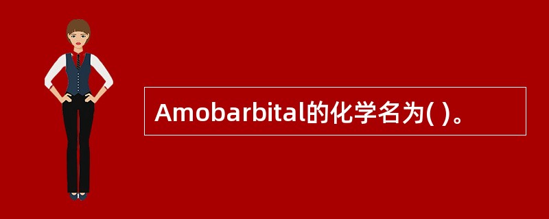 Amobarbital的化学名为( )。