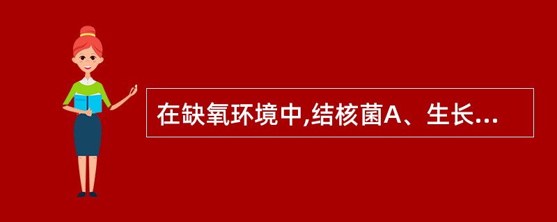 在缺氧环境中,结核菌A、生长较旺盛B、繁殖旺盛C、不繁殖,可生存2~4月D、不繁