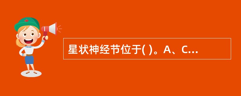 星状神经节位于( )。A、C平面B、C平面C、C平面D、C平面E、C、T平面 -