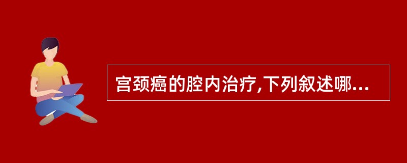 宫颈癌的腔内治疗,下列叙述哪项是正确的A、传统腔内治疗均属于高剂量率照射B、可通