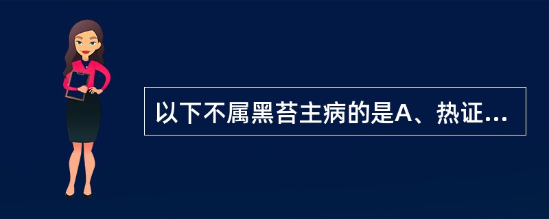 以下不属黑苔主病的是A、热证B、里证C、寒证D、热极津涸E、瘀血