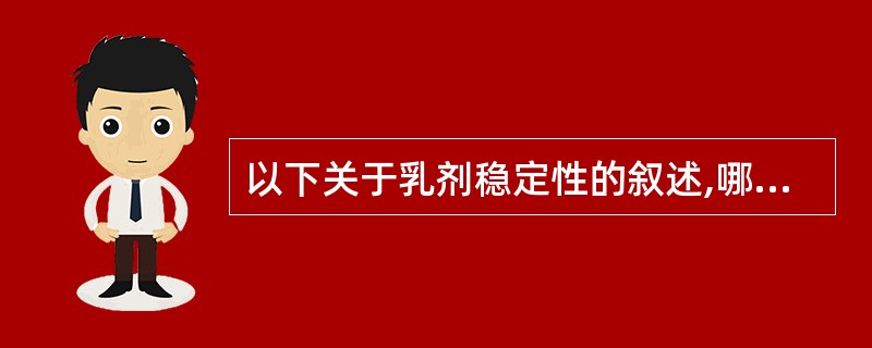 以下关于乳剂稳定性的叙述,哪些是正确的A、乳剂中油或乳发生变质的现象称为破裂B、