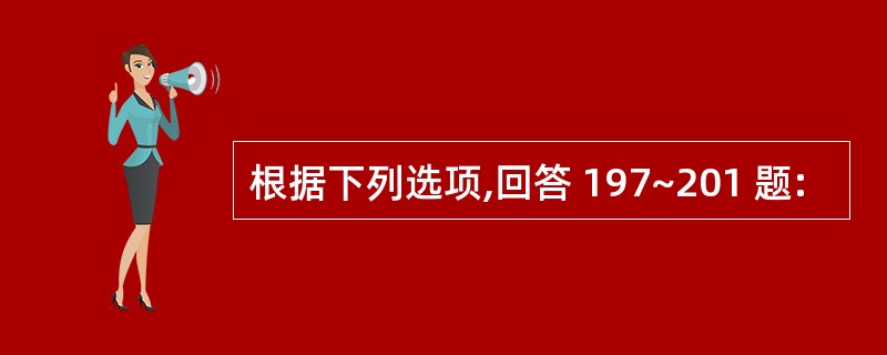 根据下列选项,回答 197~201 题: