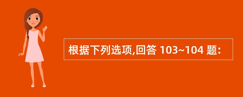 根据下列选项,回答 103~104 题: