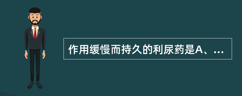 作用缓慢而持久的利尿药是A、依他尼酸B、氢氯噻嗪C、甲氯噻嗪D、速尿E、螺内酯