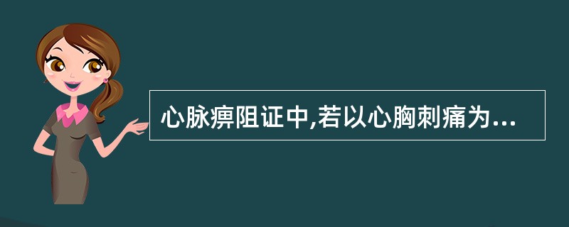 心脉痹阻证中,若以心胸刺痛为特征的属于A、热郁心脉B、瘀阻心脉C、寒凝心脉D、痰