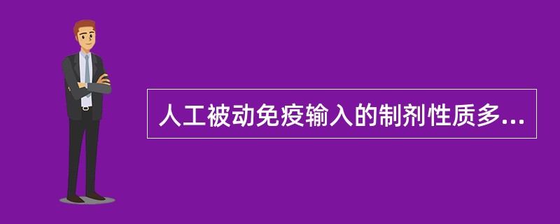 人工被动免疫输入的制剂性质多是( )。