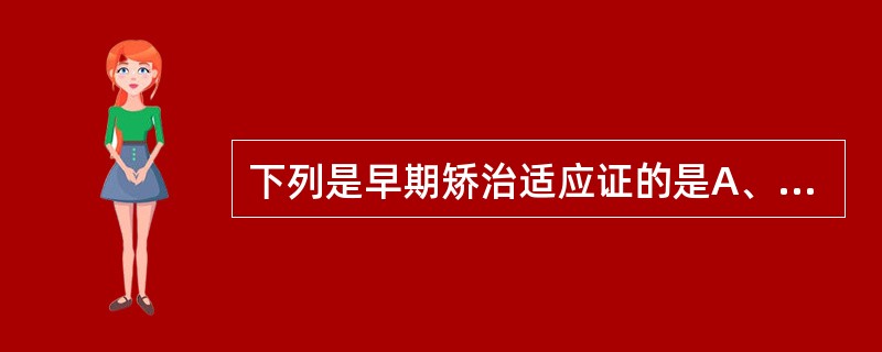 下列是早期矫治适应证的是A、替牙期上颌中切牙外翻,且无早接触B、替牙期上颌中切牙