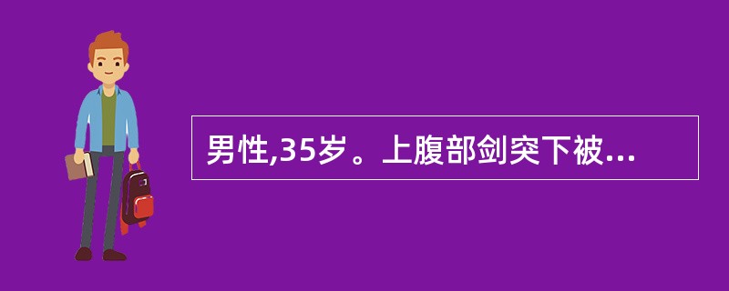 男性,35岁。上腹部剑突下被摩托车撞击后腹痛,呕吐1小时。查体:P120次£¯分