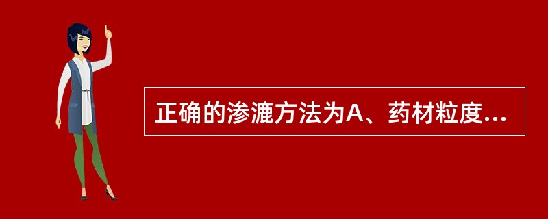 正确的渗漉方法为A、药材粒度应适宜B、药粉装渗漉筒前先用浸提溶剂润湿C、药粉装渗