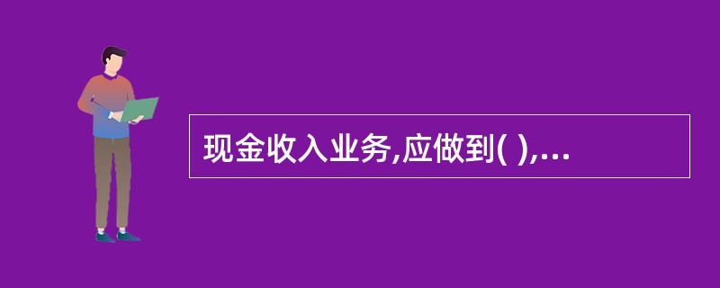 现金收入业务,应做到( ),保证账款一致。