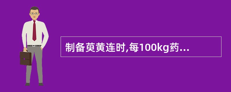 制备萸黄连时,每100kg药物,用吴茱萸的量是A、5kgB、10kgC、20kg