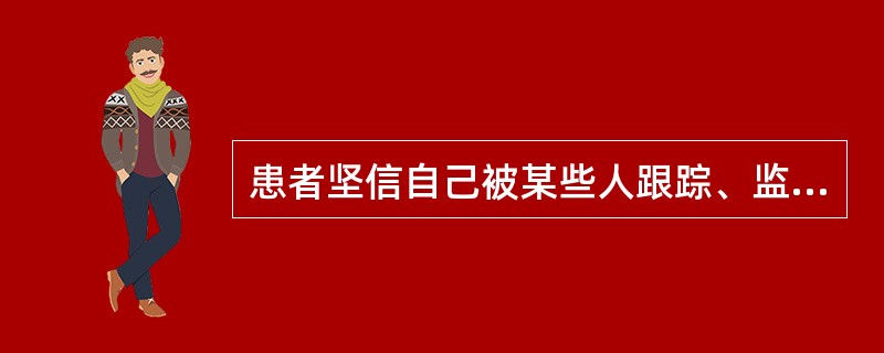 患者坚信自己被某些人跟踪、监视,家里安装了监视器,饭菜被下毒。