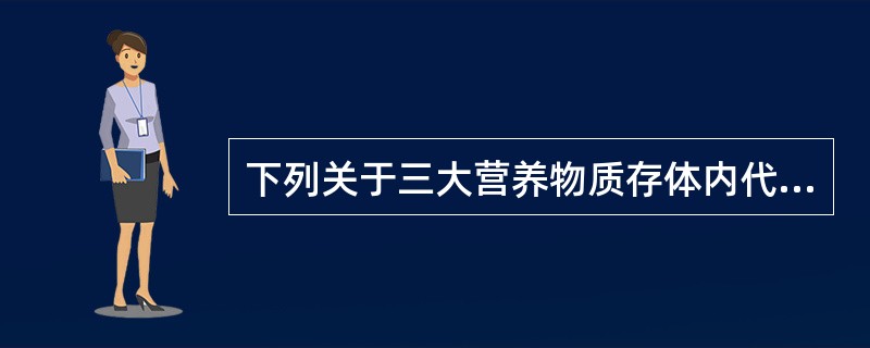 下列关于三大营养物质存体内代谢的叙述错误的是( )。