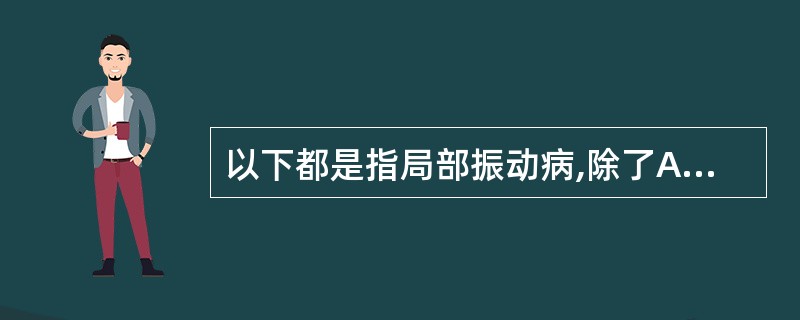 以下都是指局部振动病,除了A、晕动病B、气锤病C、振动性白指D、手臂振动综合征E