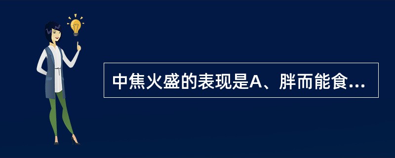 中焦火盛的表现是A、胖而能食B、肥而食少C、形瘦食多D、形瘦食少E、胃火亢盛 -