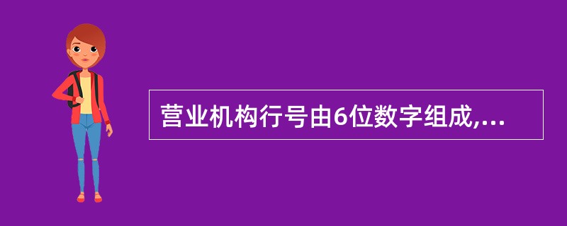 营业机构行号由6位数字组成,其中前2位为省市代号,后4位为省市内机构的顺序号。