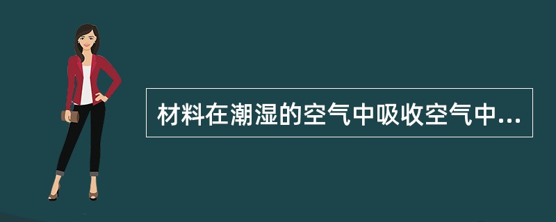 材料在潮湿的空气中吸收空气中水分的性质称为()。A 亲水性B 吸湿性C 耐水性D