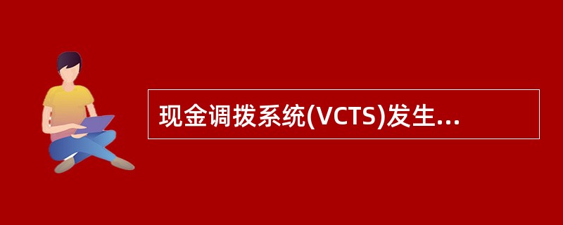 现金调拨系统(VCTS)发生故障不能正常运行,由总行运营管理部启用金库应急交易指