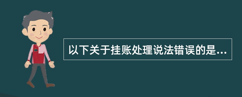 以下关于挂账处理说法错误的是( )。