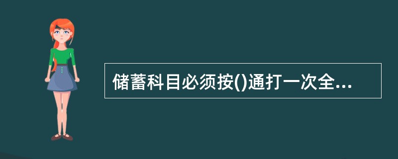 储蓄科目必须按()通打一次全部分户帐(卡)余额,与各科目总帐的余额核对相符。