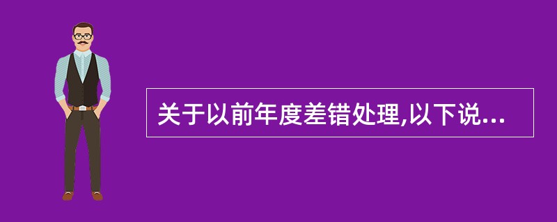 关于以前年度差错处理,以下说法正确的是( )。