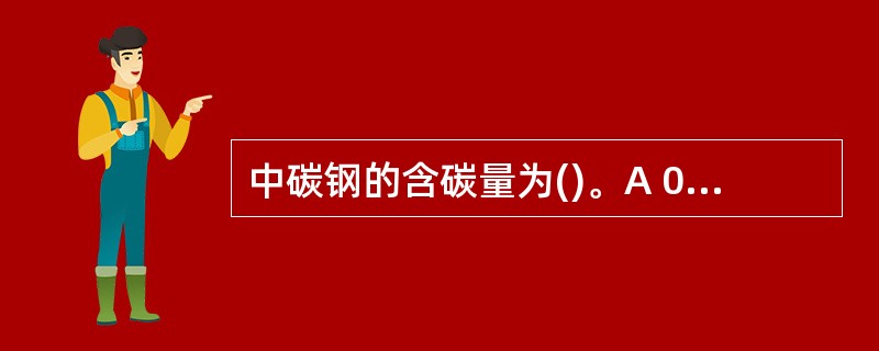 中碳钢的含碳量为()。A 0.25~0.60 %B 0.25~0.8%C 0.5