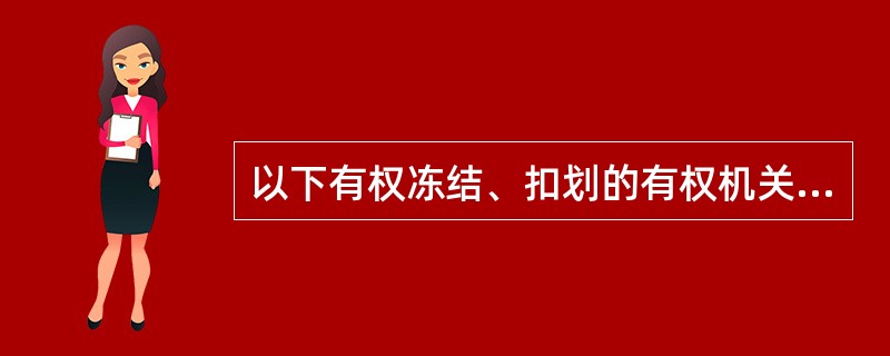 以下有权冻结、扣划的有权机关包括( )。