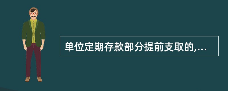 单位定期存款部分提前支取的,提前支取部分按支取日总行规定的( )计息。