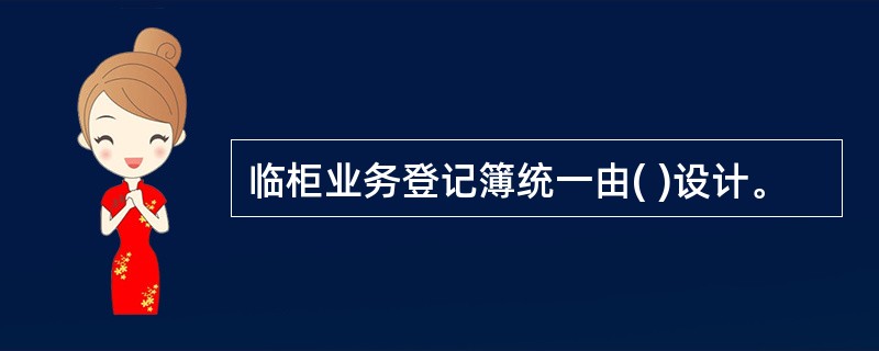 临柜业务登记簿统一由( )设计。