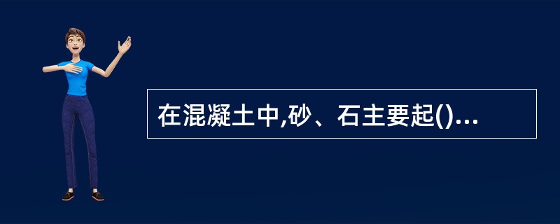 在混凝土中,砂、石主要起()作用。A 包裹B 填充C 骨架D 胶结