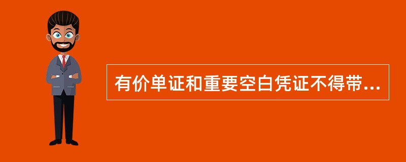 有价单证和重要空白凭证不得带出柜台使用。