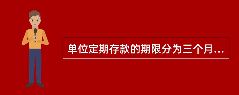 单位定期存款的期限分为三个月、六个月、一年、二年、三年、五年多个期限档次,起存金