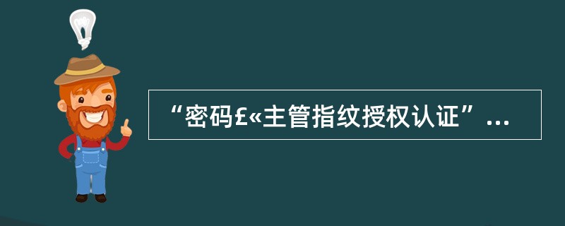 “密码£«主管指纹授权认证”是对柜员类型为一般柜员(T)的柜员使用的认证模式。