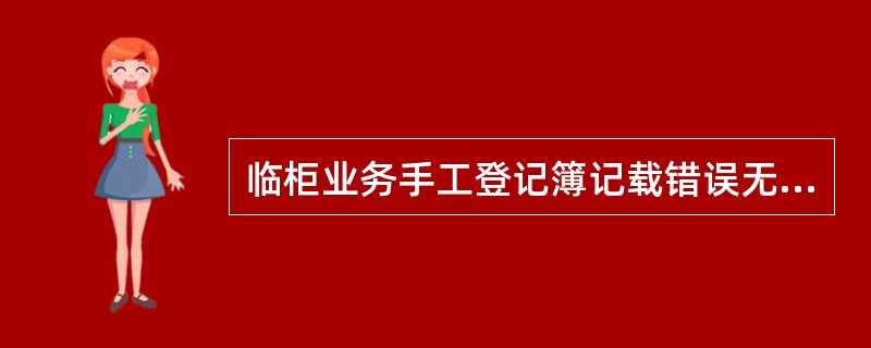 临柜业务手工登记簿记载错误无法更改的,正确的做法是( )。