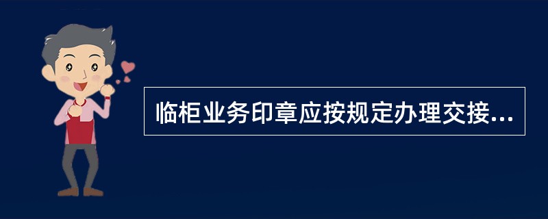 临柜业务印章应按规定办理交接,但镶嵌的个人名章( )。A一同交接 B由使用人自行