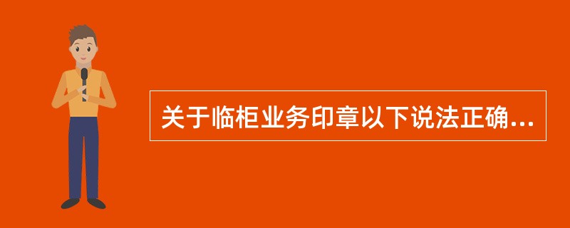 关于临柜业务印章以下说法正确的是( )。