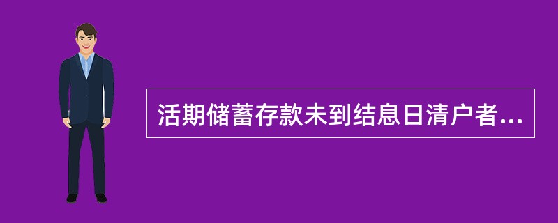 活期储蓄存款未到结息日清户者,按()挂牌公告的活期存款利率算至清户前一天止。A、