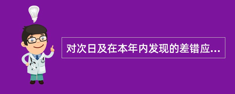 对次日及在本年内发现的差错应区别不同类型,填制相关记账凭证,经运营主管审批后,作